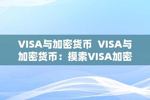 VISA与加密货币  VISA与加密货币：摸索VISA加密货币卡的将来