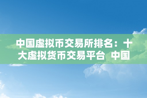 中国虚拟币交易所排名：十大虚拟货币交易平台  中国虚拟币交易所排名：十大虚拟货币交易平台