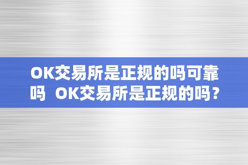 OK交易所是正规的吗可靠吗  OK交易所是正规的吗？