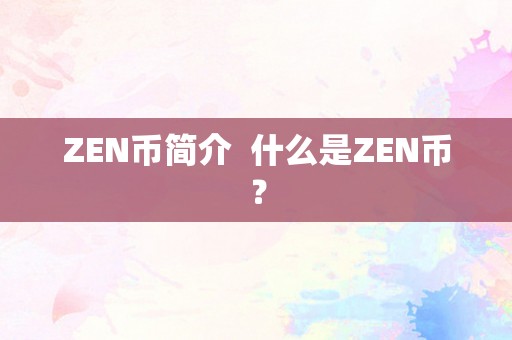 ZEN币简介  什么是ZEN币？