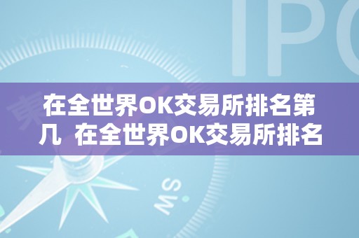 在全世界OK交易所排名第几  在全世界OK交易所排名第几及在全世界ok交易所排名第几位