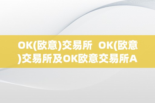 OK(欧意)交易所  OK(欧意)交易所及OK欧意交易所App下载：平安、不变、便利的数字资产交易平台