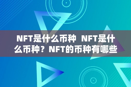 NFT是什么币种  NFT是什么币种？NFT的币种有哪些？详细解读NFT的概念、特点和品种