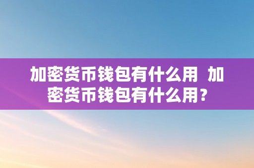 加密货币钱包有什么用  加密货币钱包有什么用？