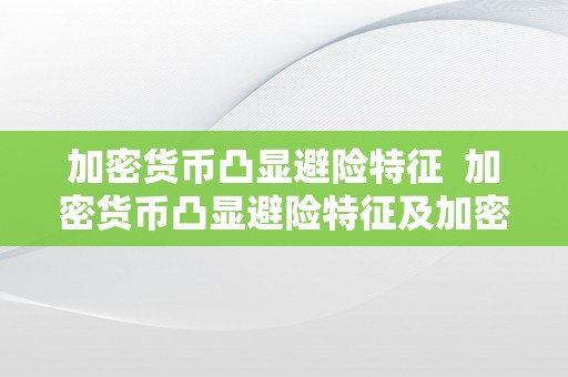 加密货币凸显避险特征  加密货币凸显避险特征及加密货币凸显避险特征