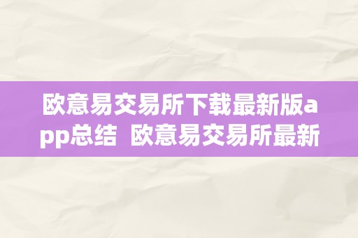 欧意易交易所下载最新版app总结  欧意易交易所最新版app下载总结