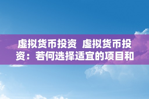 虚拟货币投资  虚拟货币投资：若何选择适宜的项目和战略