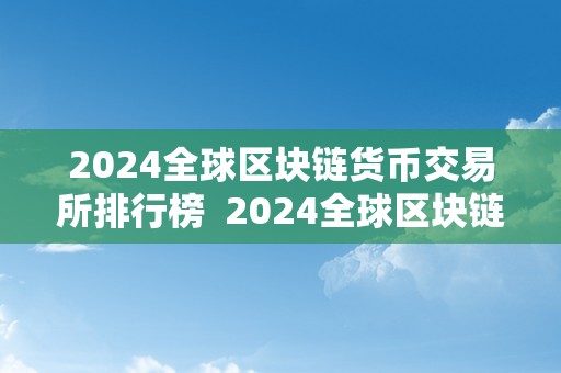 2024全球区块链货币交易所排行榜  2024全球区块链货币交易所排行榜及全球区块链交易所交易排名