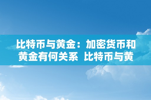 比特币与黄金：加密货币和黄金有何关系  比特币与黄金：加密货币和黄金有何关系