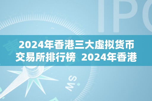 2024年香港三大虚拟货币交易所排行榜  2024年香港三大虚拟货币交易所排行榜