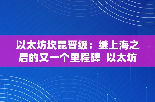 以太坊坎昆晋级：继上海之后的又一个里程碑  以太坊坎昆晋级：继上海之后的又一个里程碑