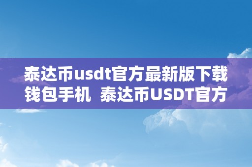 泰达币usdt官方最新版下载钱包手机  泰达币USDT官方最新版下载钱包手机及USDT泰达币APP官网下载