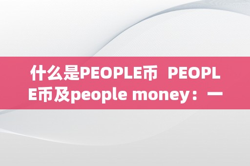 什么是PEOPLE币  PEOPLE币及people money：一种社会化数字货币的摸索和应用