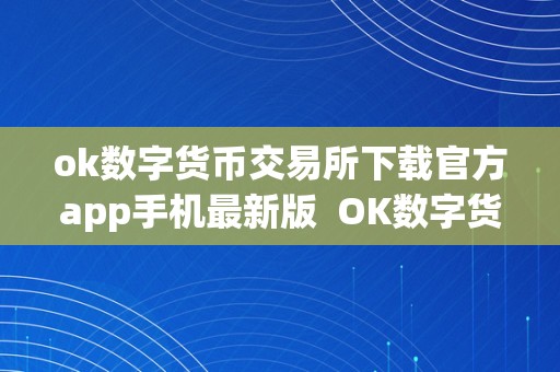 ok数字货币交易所下载官方app手机最新版  OK数字货币交易所官方APP手机最新版下载详解