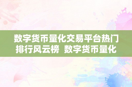 数字货币量化交易平台热门排行风云榜  数字货币量化交易平台热门排行风云榜