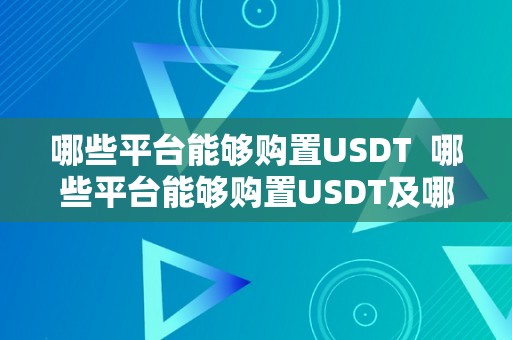 哪些平台能够购置USDT  哪些平台能够购置USDT及哪些平台能够购置京东e卡