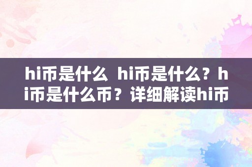 hi币是什么  hi币是什么？hi币是什么币？详细解读hi币的定义和功用