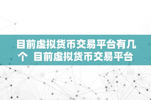 目前虚拟货币交易平台有几个  目前虚拟货币交易平台有几个