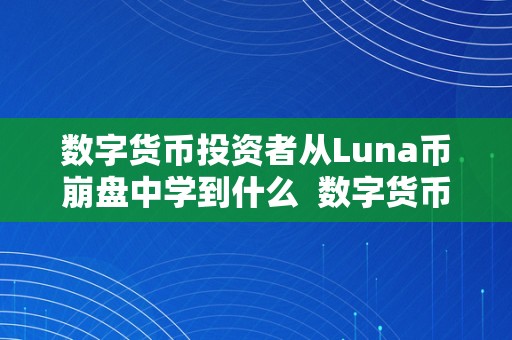 数字货币投资者从Luna币崩盘中学到什么  数字货币投资者从Luna币崩盘中学到什么