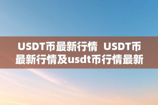 USDT币最新行情  USDT币最新行情及usdt币行情最新价格