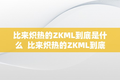 比来炽热的ZKML到底是什么  比来炽热的ZKML到底是什么及zkm是什么意思