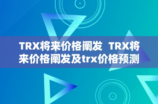 TRX将来价格阐发  TRX将来价格阐发及trx价格预测：切磋数字货币TRX的价格走势和将来开展前景