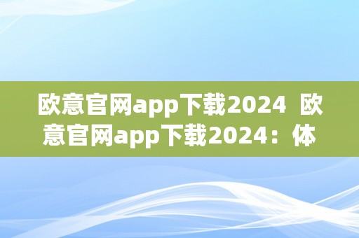 欧意官网app下载2024  欧意官网app下载2024：体育、赛事、投注、优惠全面晋级！