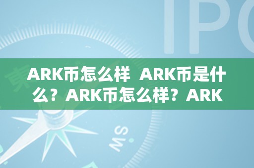 ARK币怎么样  ARK币是什么？ARK币怎么样？ARK币若何挖矿？