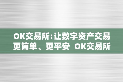 OK交易所:让数字资产交易更简单、更平安  OK交易所：数字资产交易的更佳选择