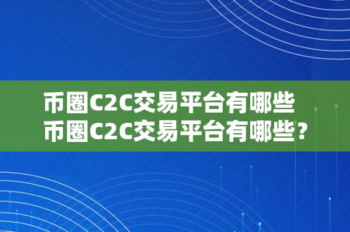 币圈C2C交易平台有哪些  币圈C2C交易平台有哪些？全面解析币圈C2C交易平台的特点和优势