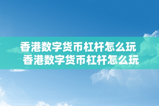 香港数字货币杠杆怎么玩  香港数字货币杠杆怎么玩