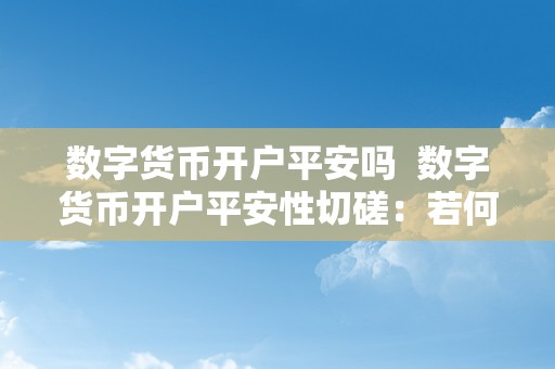 数字货币开户平安吗  数字货币开户平安性切磋：若何制止数字货币开户风险？