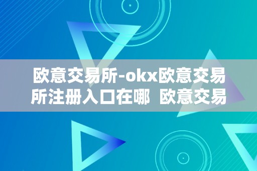 欧意交易所-okx欧意交易所注册入口在哪  欧意交易所-OKX欧意交易所注册入口在哪及欧意OKEX交易所