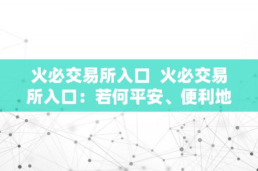 火必交易所入口  火必交易所入口：若何平安、便利地停止数字货币交易