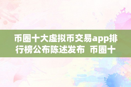 币圈十大虚拟币交易app排行榜公布陈述发布  币圈十大虚拟币交易app排行榜公布陈述发布及虚拟币交易软件