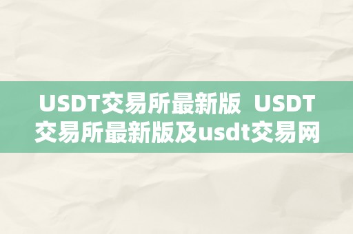 USDT交易所最新版  USDT交易所最新版及usdt交易网：全面解读最新USDT交易平台