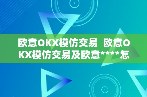 欧意OKX模仿交易  欧意OKX模仿交易及欧意****怎么交易