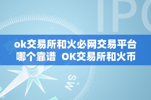 ok交易所和火必网交易平台哪个靠谱  OK交易所和火币网交易平台哪个靠谱？详细比力和阐发