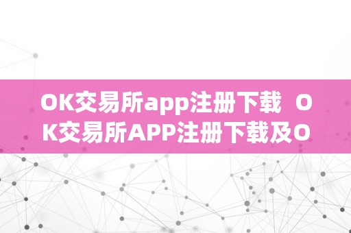 OK交易所app注册下载  OK交易所APP注册下载及OK交易所APP官网下载指南