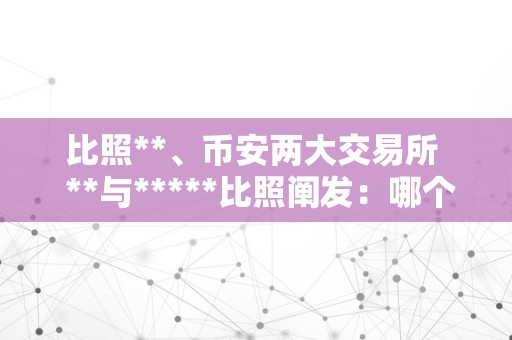 比照**、币安两大交易所  **与*****比照阐发：哪个更合适你的加密货币交易需求？