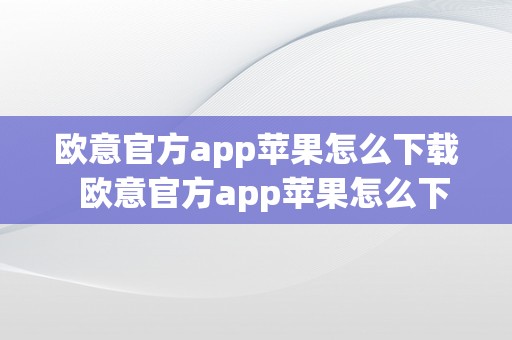 欧意官方app苹果怎么下载  欧意官方app苹果怎么下载及欧意官网下载