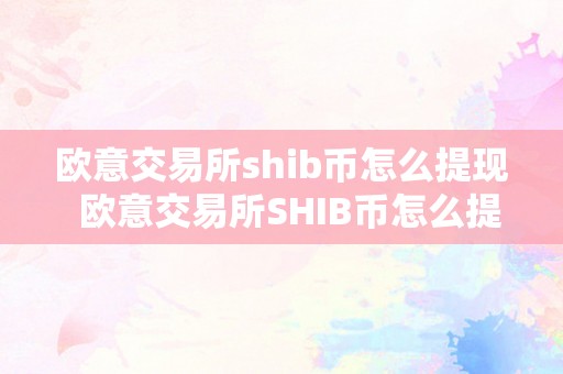 欧意交易所shib币怎么提现  欧意交易所SHIB币怎么提现及欧意交易所SHIB币怎么提现不了