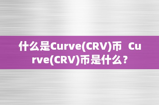 什么是Curve(CRV)币  Curve(CRV)币是什么？