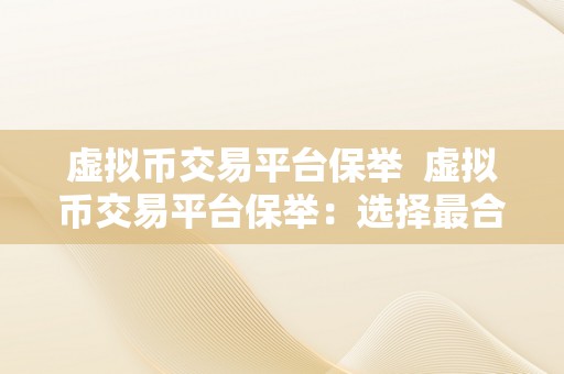 虚拟币交易平台保举  虚拟币交易平台保举：选择最合适您的数字货币交易平台