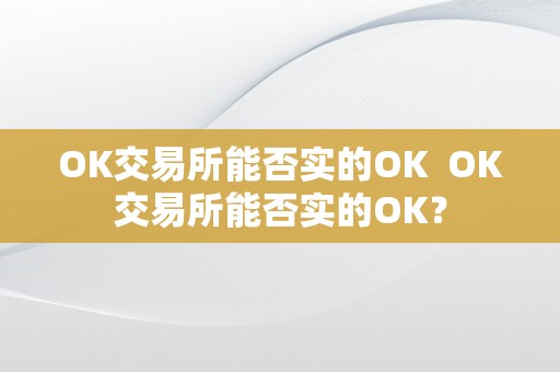 OK交易所能否实的OK  OK交易所能否实的OK？