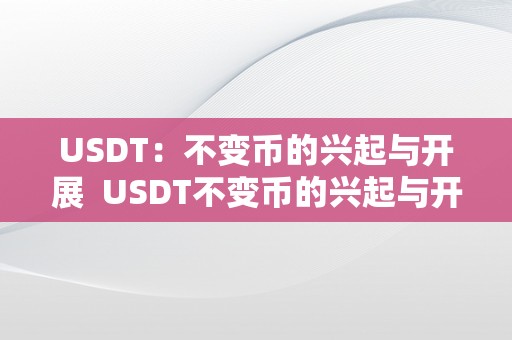 USDT：不变币的兴起与开展  USDT不变币的兴起与开展：谁打造了不变币USDT？