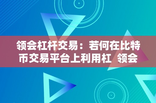 领会杠杆交易：若何在比特币交易平台上利用杠  领会杠杆交易：若何在比特币交易平台上利用杠