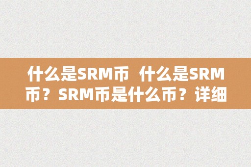 什么是SRM币  什么是SRM币？SRM币是什么币？详细解读SRM币及其特点