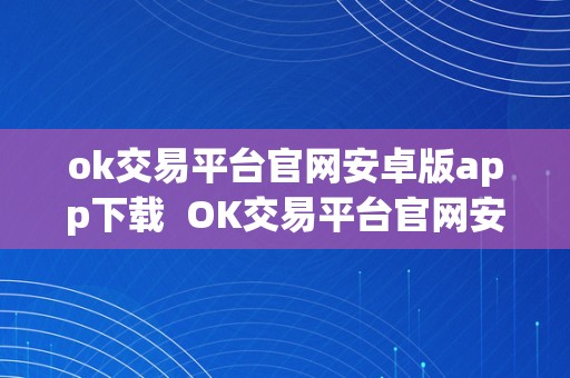 ok交易平台官网安卓版app下载  OK交易平台官网安卓版APP下载及OK交易所APP官网下载