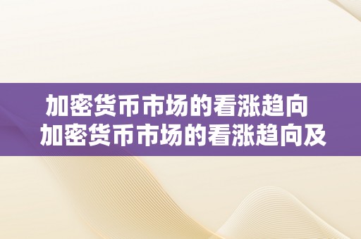 加密货币市场的看涨趋向  加密货币市场的看涨趋向及加密货币市场的看涨趋向包罗